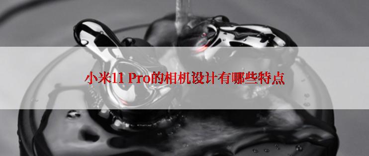 小米11 Pro的相机设计有哪些特点