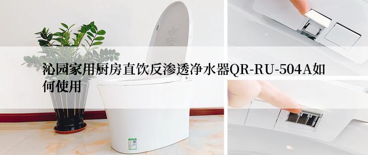 沁园家用厨房直饮反渗透净水器QR-RU-504A如何使用