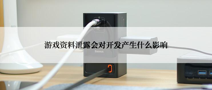 游戏资料泄露会对开发产生什么影响