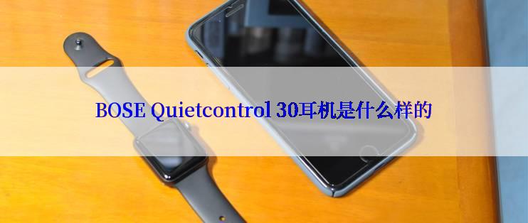 BOSE Quietcontrol 30耳机是什么样的