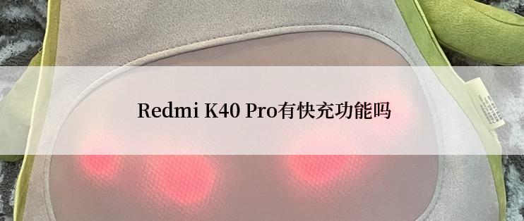  Redmi K40 Pro有快充功能吗