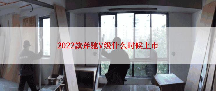 2022款奔驰V级什么时候上市