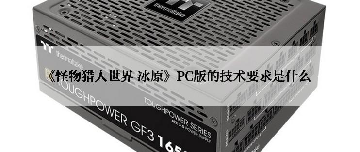 《怪物猎人世界 冰原》PC版的技术要求是什么