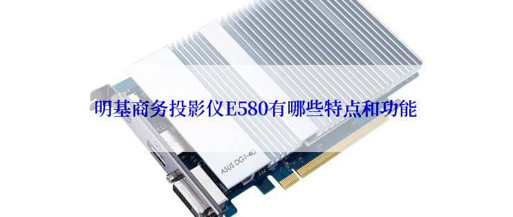 明基商务投影仪E580有哪些特点和功能