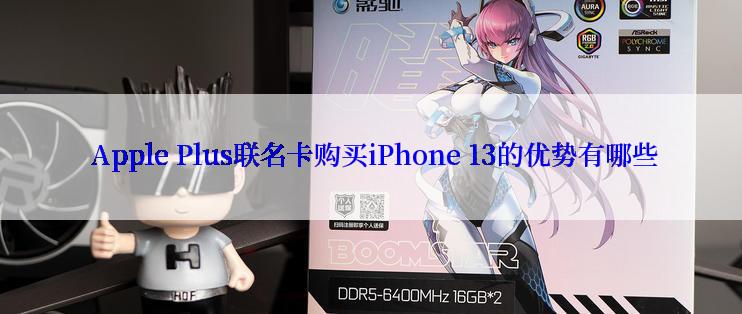  Apple Plus联名卡购买iPhone 13的优势有哪些