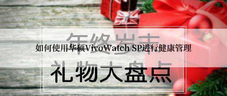 如何使用华硕VivoWatch SP进行健康管理