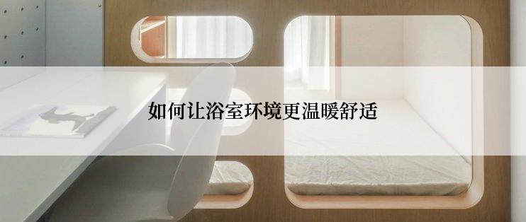 如何让浴室环境更温暖舒适