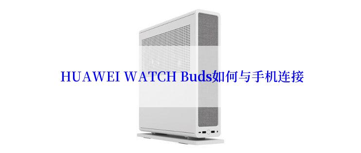  HUAWEI WATCH Buds如何与手机连接