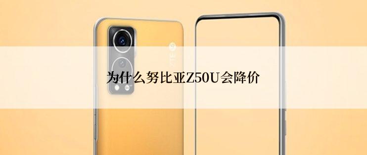 为什么努比亚Z50U会降价