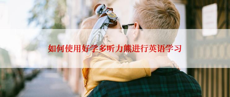 如何使用好学多听力熊进行英语学习