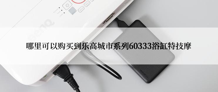 哪里可以购买到乐高城市系列60333浴缸特技摩