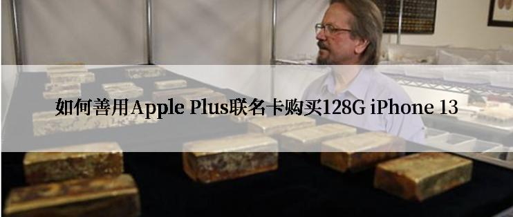 如何善用Apple Plus联名卡购买128G iPhone 13