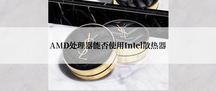 AMD处理器能否使用Intel散热器