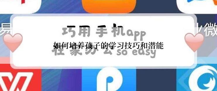 如何培养孩子的学习技巧和潜能