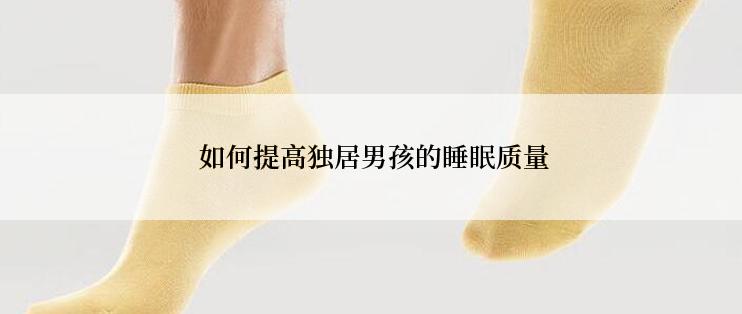  如何提高独居男孩的睡眠质量