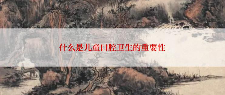 什么是儿童口腔卫生的重要性