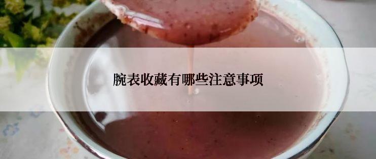 腕表收藏有哪些注意事项