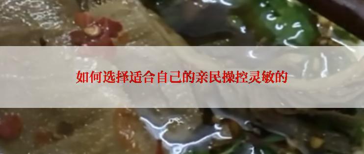 如何选择适合自己的亲民操控灵敏的