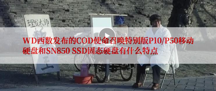 WD西数发布的COD使命召唤特别版P10/P50移动硬盘和SN850 SSD固态硬盘有什么特点