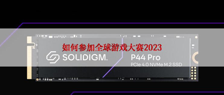 如何参加全球游戏大赛2023