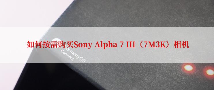  如何按需购买Sony Alpha 7 III（7M3K）相机