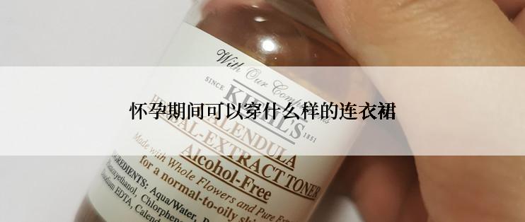 怀孕期间可以穿什么样的连衣裙