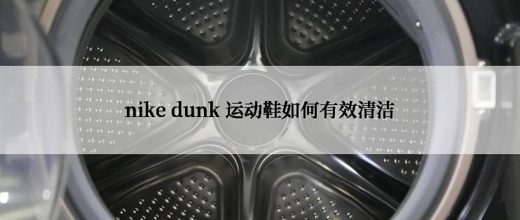 nike dunk 运动鞋如何有效清洁