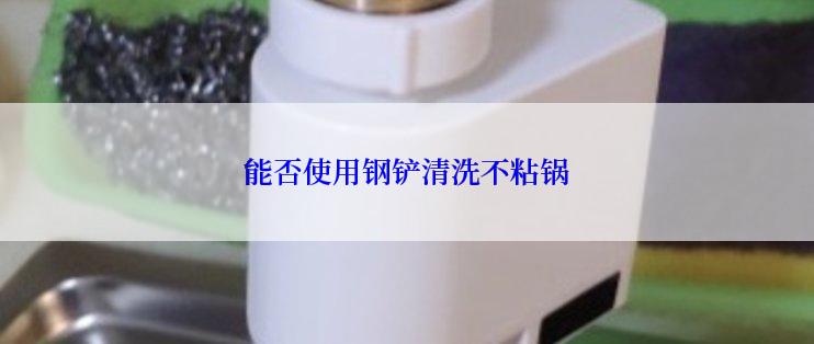 能否使用钢铲清洗不粘锅