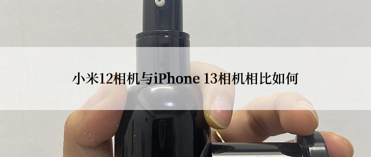 小米12相机与iPhone 13相机相比如何