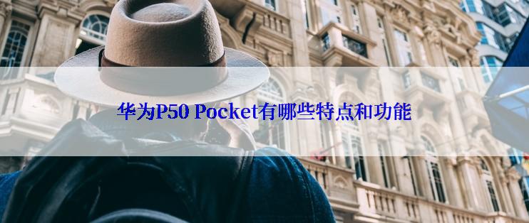 华为P50 Pocket有哪些特点和功能