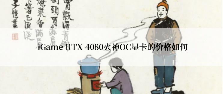  iGame RTX 4080火神OC显卡的价格如何