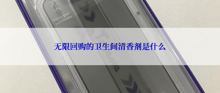 无限回购的卫生间清香剂是什么