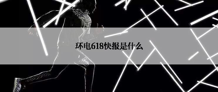 环电618快报是什么