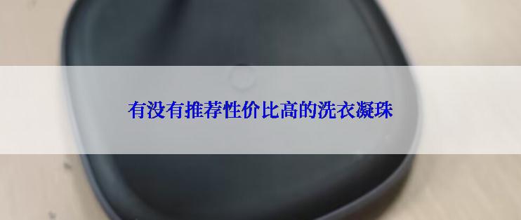 有没有推荐性价比高的洗衣凝珠