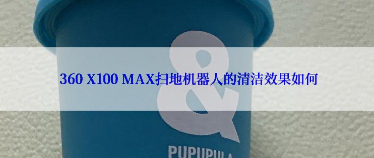  360 X100 MAX扫地机器人的清洁效果如何