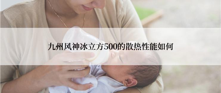 九州风神冰立方500的散热性能如何