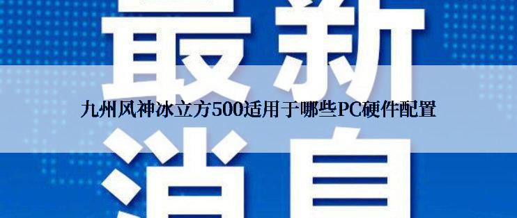 九州风神冰立方500适用于哪些PC硬件配置