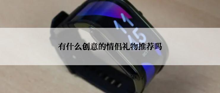 有什么创意的情侣礼物推荐吗