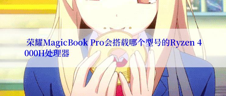  荣耀MagicBook Pro会搭载哪个型号的Ryzen 4000H处理器