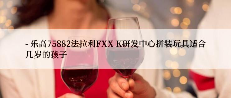 - 乐高75882法拉利FXX K研发中心拼装玩具适合几岁的孩子