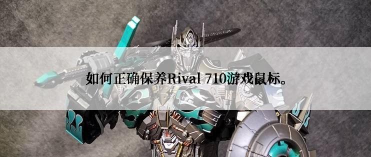 如何正确保养Rival 710游戏鼠标。