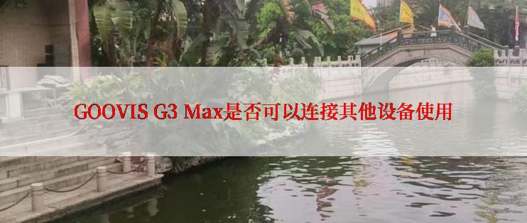 GOOVIS G3 Max是否可以连接其他设备使用