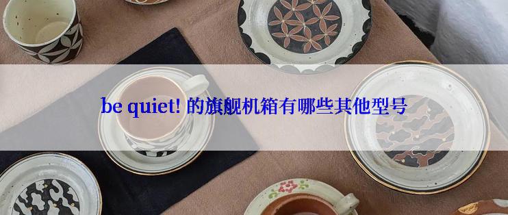 be quiet! 的旗舰机箱有哪些其他型号