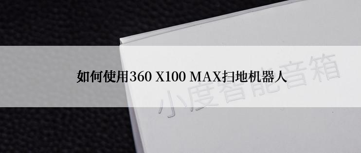  如何使用360 X100 MAX扫地机器人