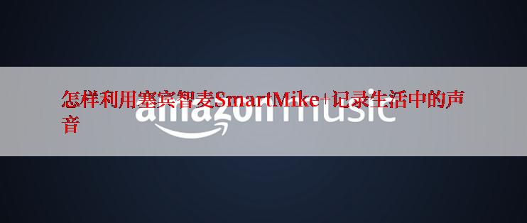 怎样利用塞宾智麦SmartMike+记录生活中的声音