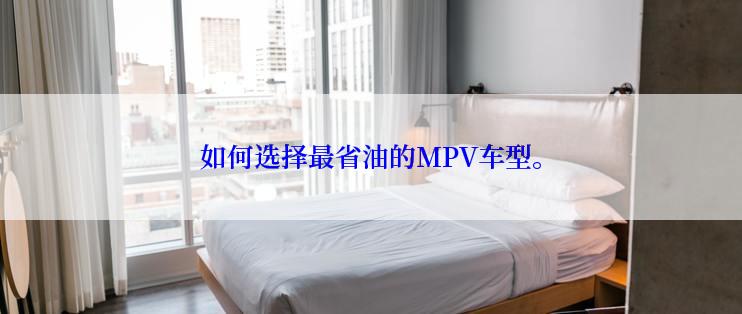 如何选择最省油的MPV车型。