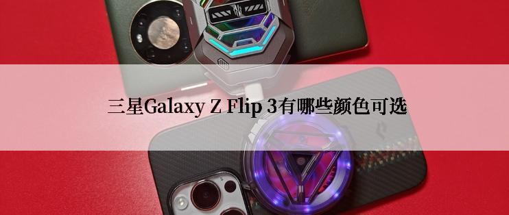  三星Galaxy Z Flip 3有哪些颜色可选