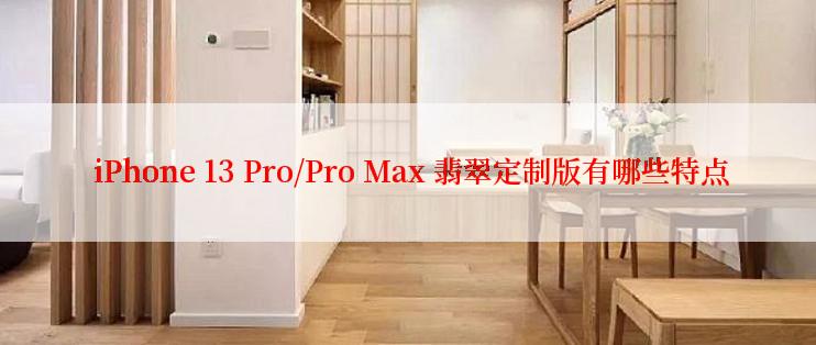  iPhone 13 Pro/Pro Max 翡翠定制版有哪些特点