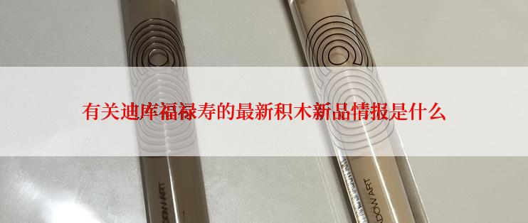 有关迪库福禄寿的最新积木新品情报是什么