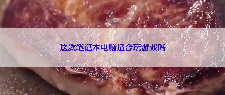 这款笔记本电脑适合玩游戏吗